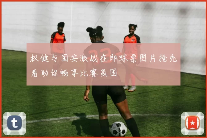 权健与国安激战在即球票图片抢先看助你畅享比赛氛围