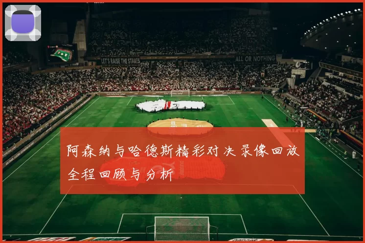 阿森纳与哈德斯精彩对决录像回放全程回顾与分析