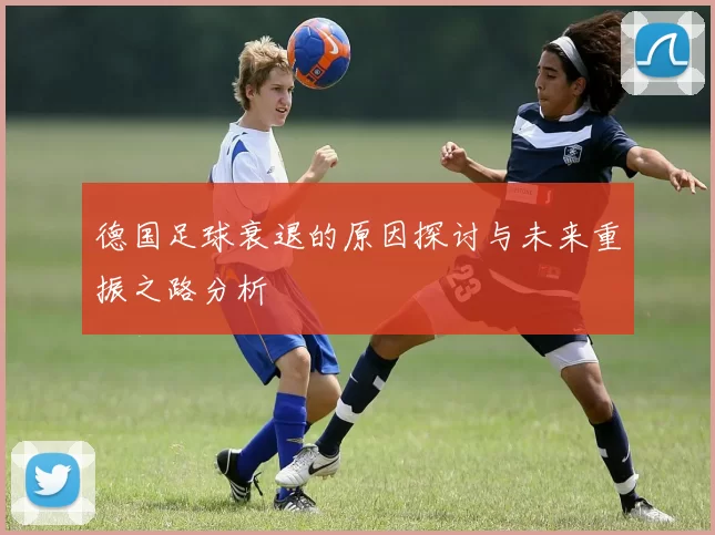 德国足球衰退的原因探讨与未来重振之路分析