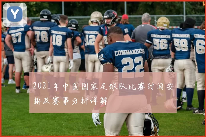 2021年中国国家足球队比赛时间安排及赛事分析详解
