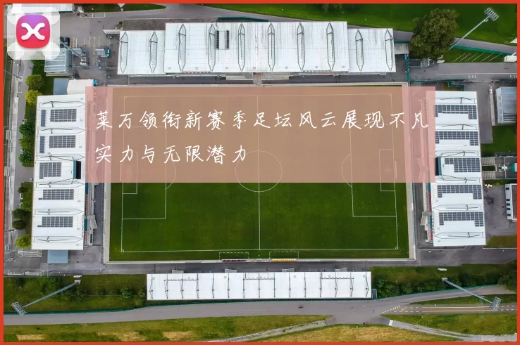 莱万领衔新赛季足坛风云展现不凡实力与无限潜力