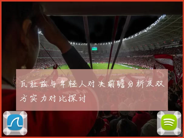 瓦杜兹与年轻人对决前瞻分析及双方实力对比探讨